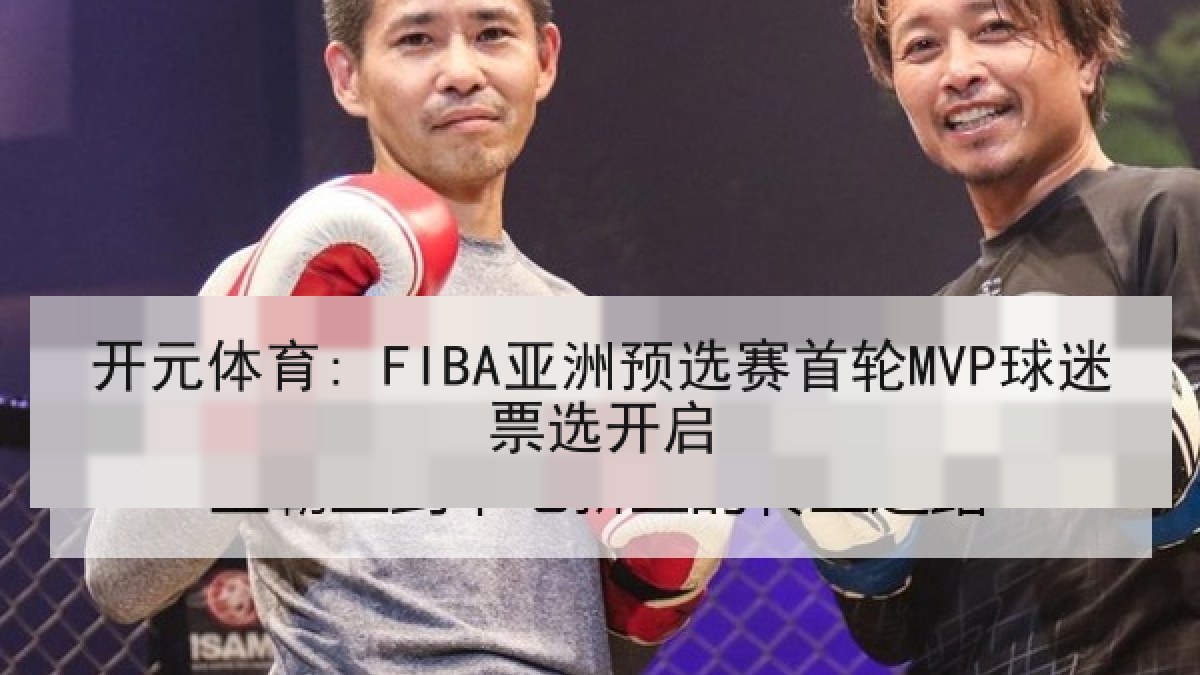 开元体育: FIBA亚洲预选赛首轮MVP球迷票选开启