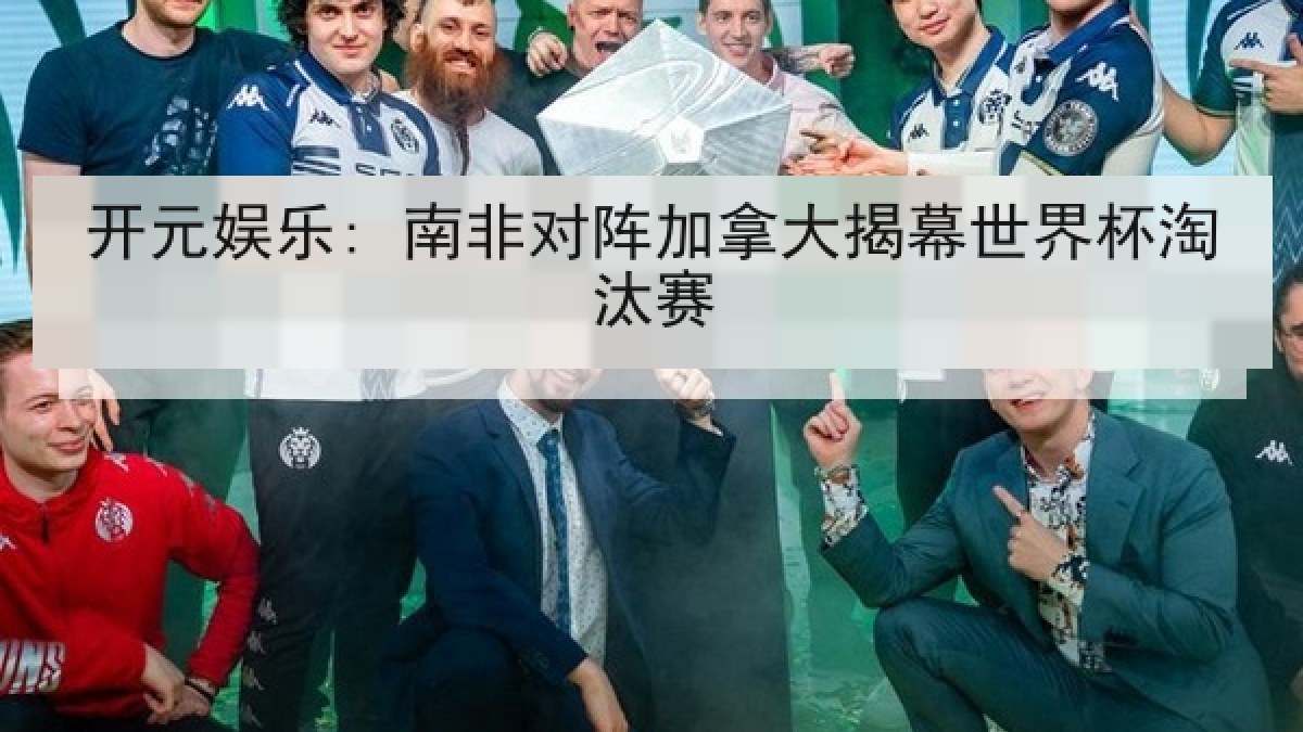 开元娱乐: 南非对阵加拿大揭幕世界杯淘汰赛