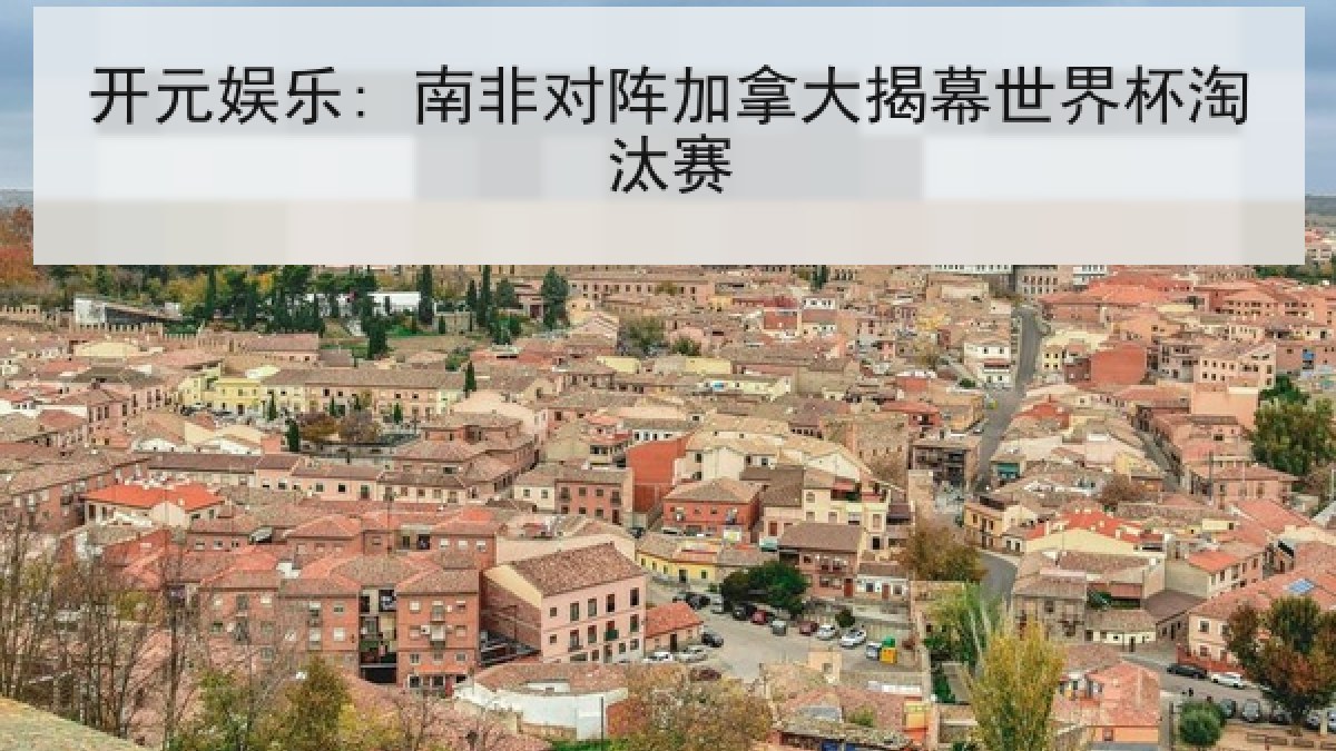 开元娱乐: 南非对阵加拿大揭幕世界杯淘汰赛
