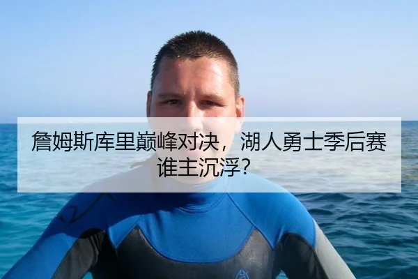詹姆斯库里巅峰对决，湖人勇士季后赛谁主沉浮？