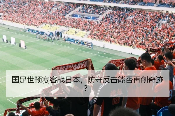 国足世预赛客战日本，防守反击能否再创奇迹？