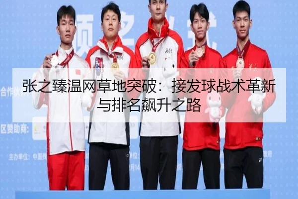 张之臻温网草地突破：接发球战术革新与排名飙升之路