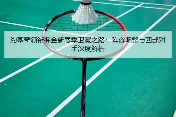 约基奇领衔掘金新赛季卫冕之路：阵容调整与西部对手深度解析