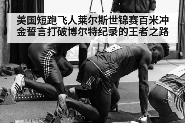 美国短跑飞人莱尔斯世锦赛百米冲金誓言打破博尔特纪录的王者之路