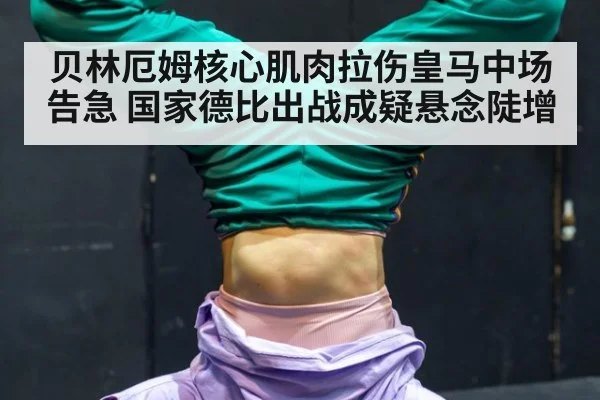 贝林厄姆核心肌肉拉伤皇马中场告急 国家德比出战成疑悬念陡增